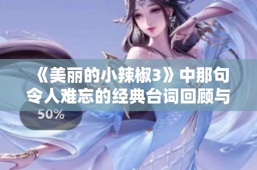 《美丽的小辣椒3》中那句令人难忘的经典台词回顾与解析