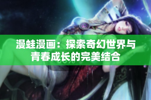 漫蛙漫画：探索奇幻世界与青春成长的完美结合