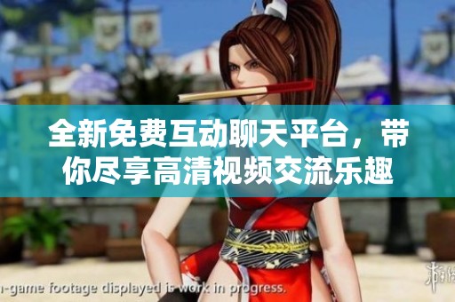 全新免费互动聊天平台，带你尽享高清视频交流乐趣