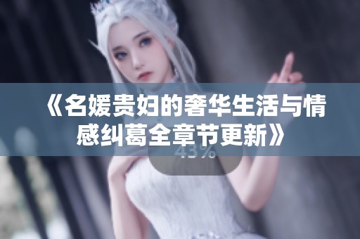 《名媛贵妇的奢华生活与情感纠葛全章节更新》