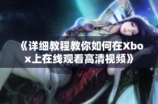 《详细教程教你如何在Xbox上在线观看高清视频》