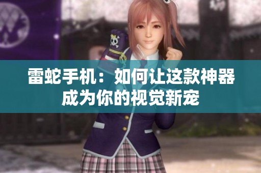 雷蛇手机：如何让这款神器成为你的视觉新宠