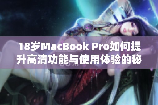 18岁MacBook Pro如何提升高清功能与使用体验的秘诀
