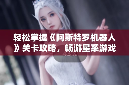 轻松掌握《阿斯特罗机器人》关卡攻略，畅游星系游戏世界