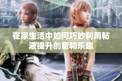 在家生活中如何巧妙利用粘液提升创意和乐趣