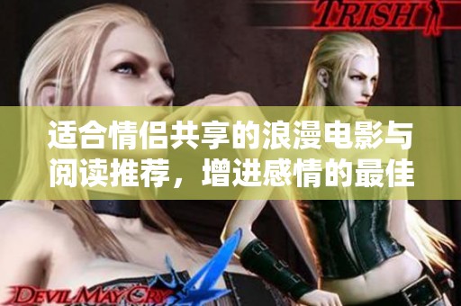适合情侣共享的浪漫电影与阅读推荐，增进感情的最佳选择