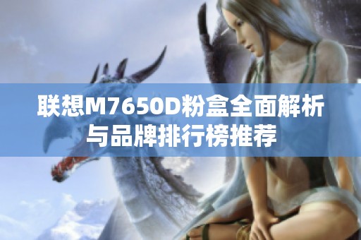 联想M7650D粉盒全面解析与品牌排行榜推荐