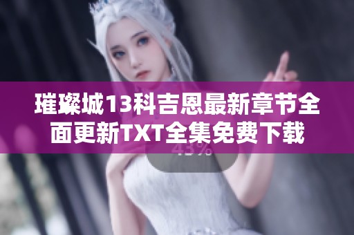 璀璨城13科吉恩最新章节全面更新TXT全集免费下载