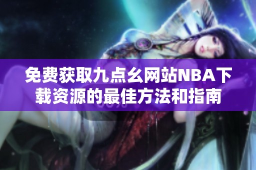 免费获取九点幺网站NBA下载资源的最佳方法和指南