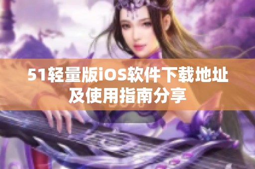 51轻量版iOS软件下载地址及使用指南分享
