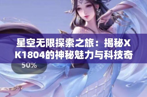 星空无限探索之旅：揭秘XK1804的神秘魅力与科技奇迹