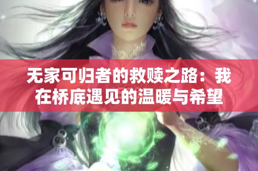 无家可归者的救赎之路：我在桥底遇见的温暖与希望