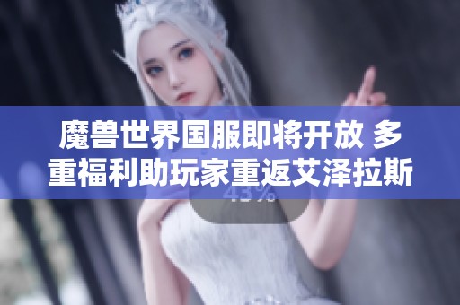 魔兽世界国服即将开放 多重福利助玩家重返艾泽拉斯
