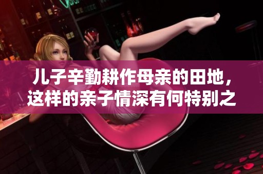 儿子辛勤耕作母亲的田地，这样的亲子情深有何特别之处