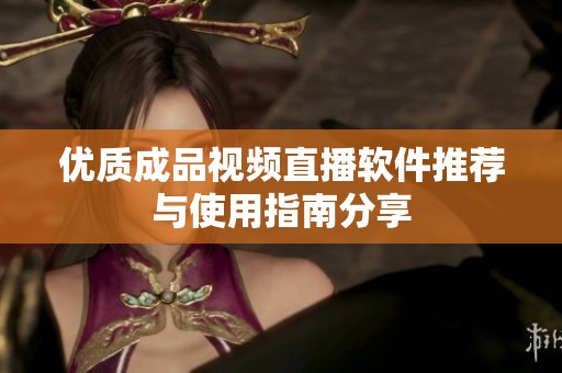 优质成品视频直播软件推荐与使用指南分享
