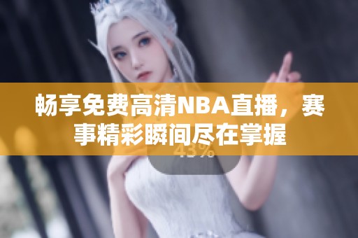畅享免费高清NBA直播，赛事精彩瞬间尽在掌握