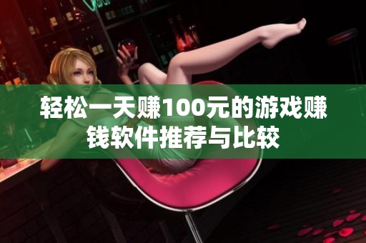 轻松一天赚100元的游戏赚钱软件推荐与比较