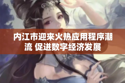 内江市迎来火热应用程序潮流 促进数字经济发展