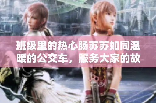 班级里的热心肠苏苏如同温暖的公交车，服务大家的故事