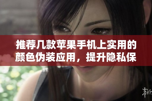 推荐几款苹果手机上实用的颜色伪装应用，提升隐私保护感