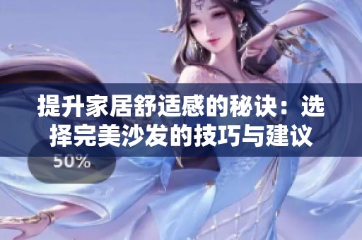 提升家居舒适感的秘诀：选择完美沙发的技巧与建议