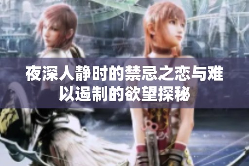 夜深人静时的禁忌之恋与难以遏制的欲望探秘