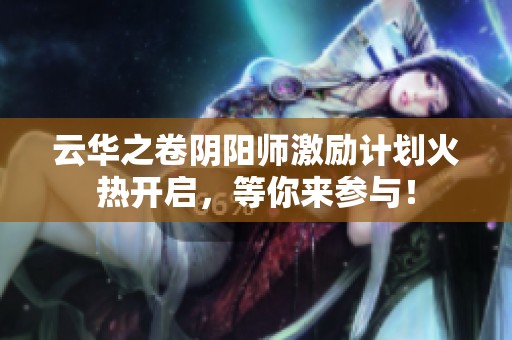 云华之卷阴阳师激励计划火热开启，等你来参与！