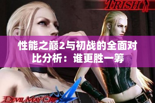 性能之巅2与初战的全面对比分析：谁更胜一筹