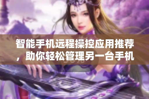 智能手机远程操控应用推荐，助你轻松管理另一台手机