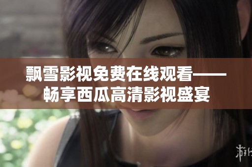 飘雪影视免费在线观看——畅享西瓜高清影视盛宴