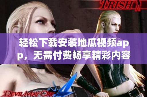 轻松下载安装地瓜视频app，无需付费畅享精彩内容