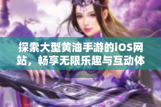 探索大型黄油手游的iOS网站，畅享无限乐趣与互动体验