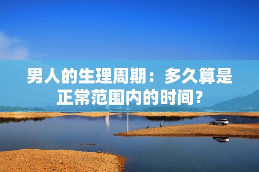 男人的生理周期：多久算是正常范围内的时间？