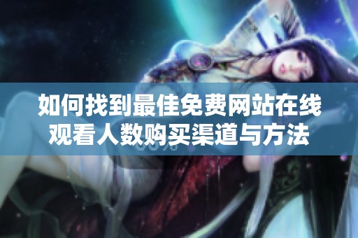如何找到最佳免费网站在线观看人数购买渠道与方法