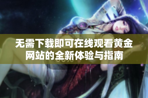 无需下载即可在线观看黄金网站的全新体验与指南