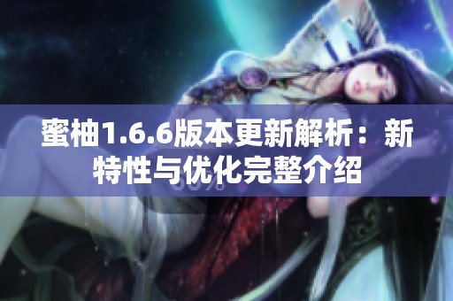 蜜柚1.6.6版本更新解析：新特性与优化完整介绍