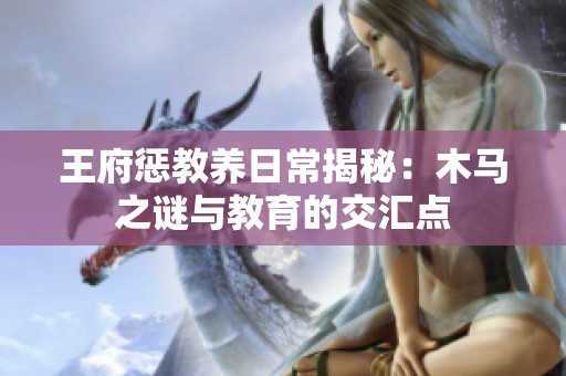 王府惩教养日常揭秘：木马之谜与教育的交汇点