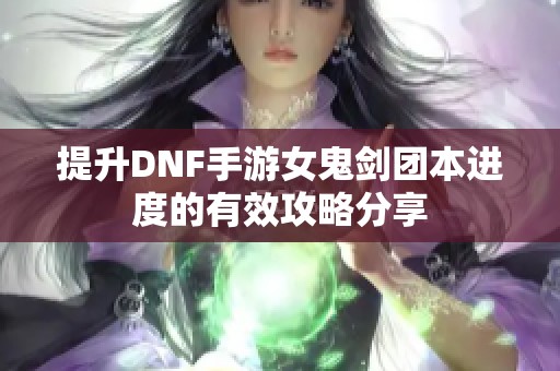 提升DNF手游女鬼剑团本进度的有效攻略分享