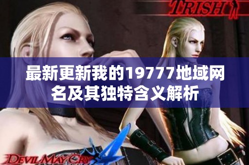 最新更新我的19777地域网名及其独特含义解析