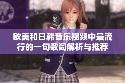 欧美和日韩音乐视频中最流行的一句歌词解析与推荐