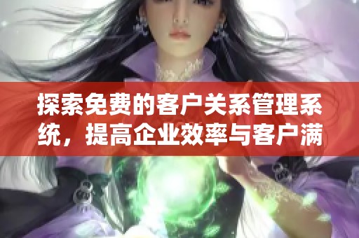 探索免费的客户关系管理系统，提高企业效率与客户满意度