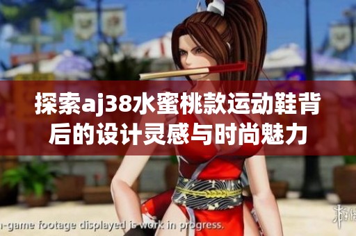 探索aj38水蜜桃款运动鞋背后的设计灵感与时尚魅力