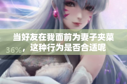 当好友在我面前为妻子夹菜，这种行为是否合适呢