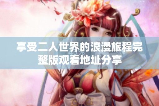 享受二人世界的浪漫旅程完整版观看地址分享