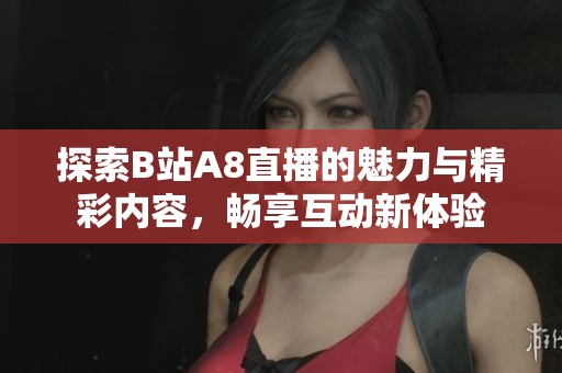 探索B站A8直播的魅力与精彩内容，畅享互动新体验