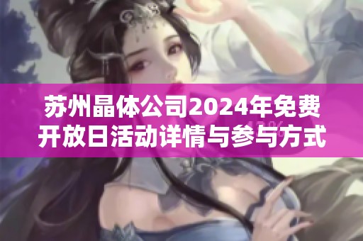 苏州晶体公司2024年免费开放日活动详情与参与方式