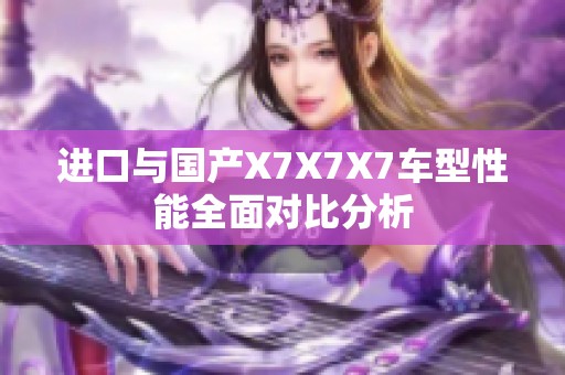 进口与国产X7X7X7车型性能全面对比分析