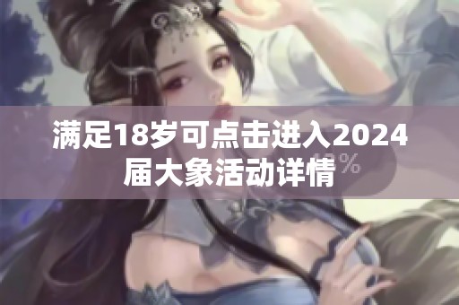 满足18岁可点击进入2024届大象活动详情