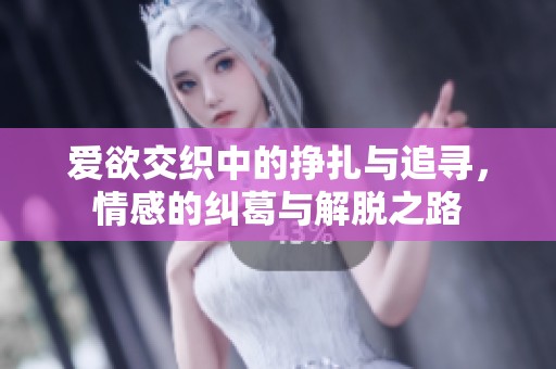 爱欲交织中的挣扎与追寻，情感的纠葛与解脱之路