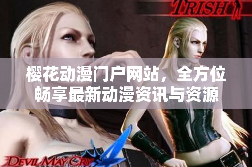 樱花动漫门户网站，全方位畅享最新动漫资讯与资源